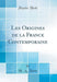 Les Origines de la France Contemporaine (Classic Reprint)
