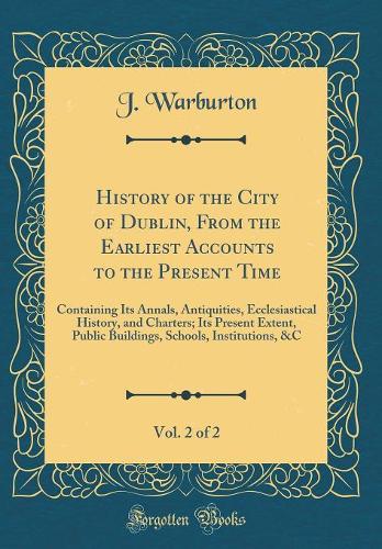 History of the City of Dublin, from the Earliest Accounts to the Present Time, Vol. 2 of 2