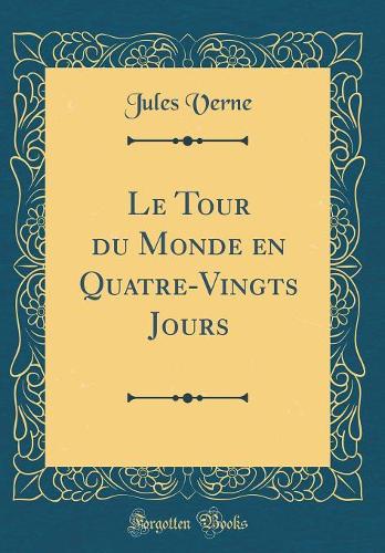 Le Tour Du Monde En Quatre-Vingts Jours (Classic Reprint)