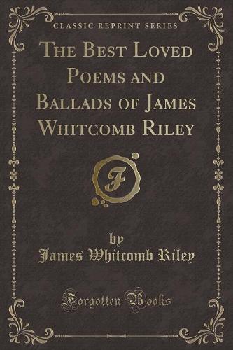 The Best Loved Poems and Ballads of James Whitcomb Riley (Classic Reprint)