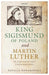 King Sigismund of Poland and Martin Luther