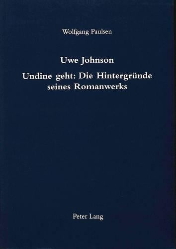 Uwe Johnson- Undine Geht: Die Hintergruende Seines Romanwerks