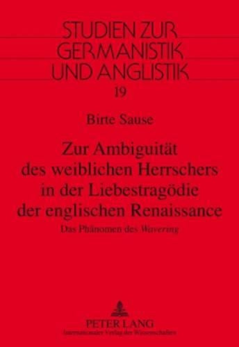 Zur Ambiguitaet des weiblichen Herrschers in der Liebestragoedie der englischen Renaissance