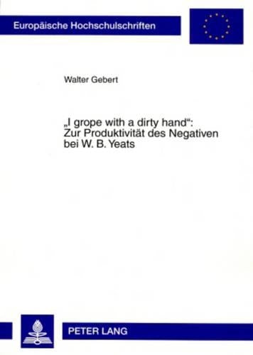 «I Grope with a Dirty Hand» Zur Produktivitaet Des Negativen Bei W. B. Yeats