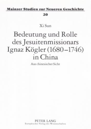Bedeutung Und Rolle Des Jesuitenmissionars Ignaz Koegler (1680-1746) in China