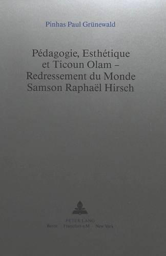 Pédagogie, Esthétique Et Ticoun Olam - Redressement Du Monde: - Samson Raphaël Hirsch