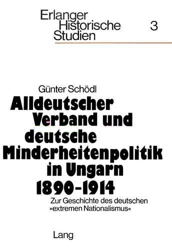 Alldeutscher Verband Und Deutsche Minderheitenpolitik in Ungarn 1890-1914