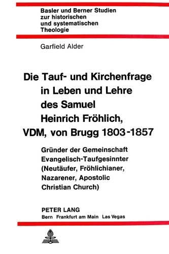 Die Tauf- Und Kirchenfrage in Leben Und Lehre Des Samuel Heinrich Froehlich, VDM, Von Brugg 1803-1857