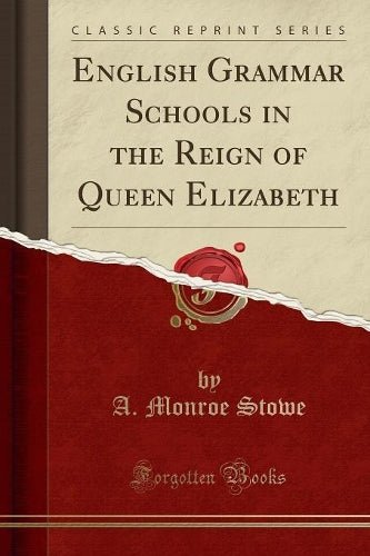 English Grammar Schools in the Reign of Queen Elizabeth (Classic Reprint)