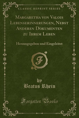 Margaretha Von Valois Lebenserinnerungen, Nebst Anderen Dokumenten Zu Ihrem Leben