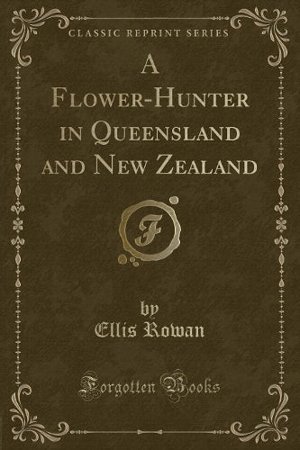 A Flower-Hunter in Queensland and New Zealand (Classic Reprint)