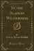 In the Alaskan Wilderness (Classic Reprint)