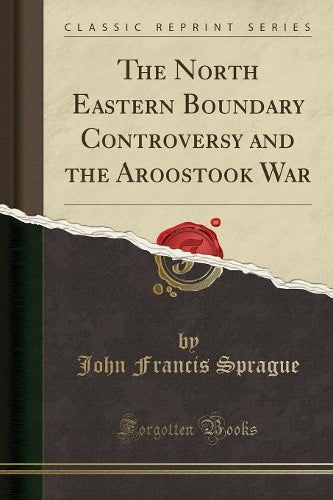 The North Eastern Boundary Controversy and the Aroostook War (Classic Reprint)