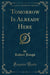 Tomorrow Is Already Here (Classic Reprint)