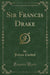 Sir Francis Drake (Classic Reprint)