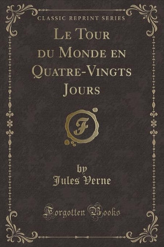 Le Tour Du Monde En Quatre-Vingts Jours (Classic Reprint)