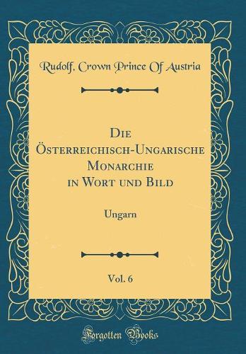 Die Österreichisch-Ungarische Monarchie in Wort Und Bild, Vol. 6