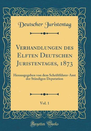 Verhandlungen Des Elften Deutschen Juristentages, 1873, Vol. 1