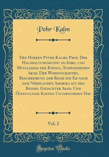 Des Herren Peter Kalms, Prof. Der Haushaltungskunst in Aobo, Und Mitgliedes Der Königl. Schwedischen Akad. Der Wissenschaften, Beschreibung Der Reise Die Er Nach Dem Nördlichen Amerika Auf Den Befehl Gedachter Akad. Und Öffentliche Kosten Unternommen H