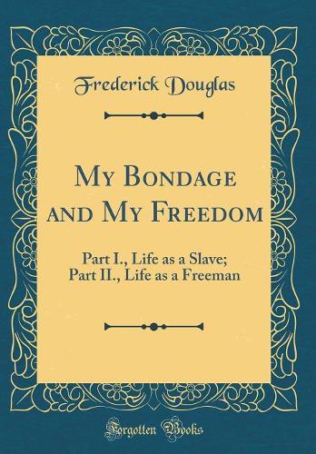 My Bondage and My Freedom: Part I., Life as a Slave; Part II., Life as a Freeman (Classic Reprint)