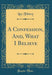 A Confession, And, What I Believe (Classic Reprint)