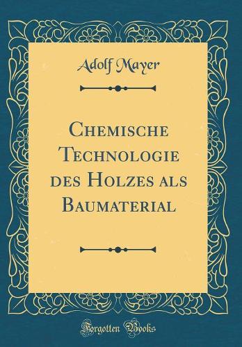 Chemische Technologie Des Holzes ALS Baumaterial (Classic Reprint)