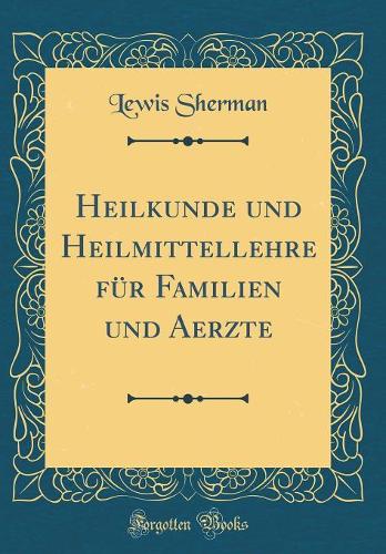 Heilkunde Und Heilmittellehre Für Familien Und Aerzte (Classic Reprint)