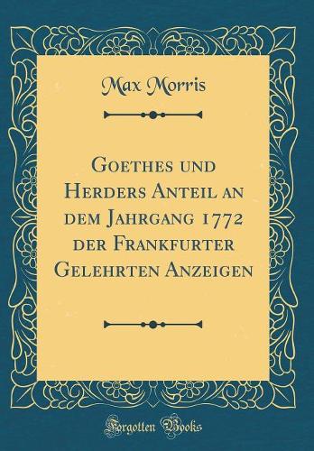 Goethes Und Herders Anteil an Dem Jahrgang 1772 Der Frankfurter Gelehrten Anzeigen (Classic Reprint)