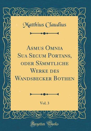 Asmus Omnia Sua Secum Portans, Oder Sämmtliche Werke Des Wandsbecker Bothen, Vol. 3 (Classic Reprint)