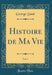 Histoire de Ma Vie, Vol. 1 (Classic Reprint)