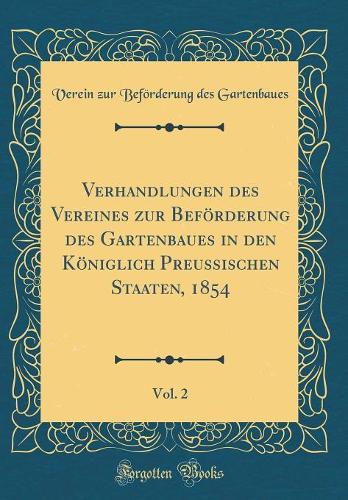 Verhandlungen Des Vereines Zur Beförderung Des Gartenbaues in Den Königlich Preussischen Staaten, 1854, Vol. 2 (Classic Reprint)
