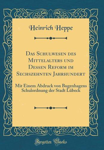 Das Schulwesen Des Mittelalters Und Dessen Reform Im Sechszehnten Jahrhundert