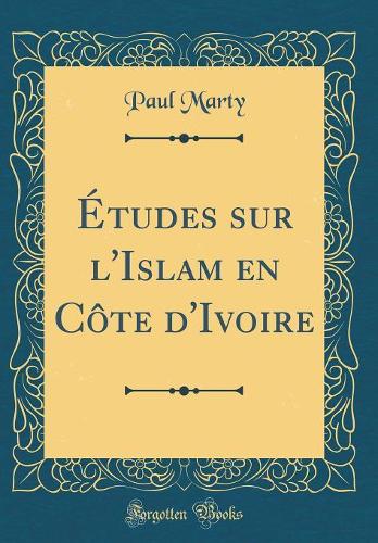 Études Sur l'Islam En Côte d'Ivoire (Classic Reprint)