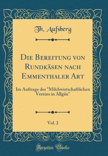 Die Bereitung Von Rundkäsen Nach Emmenthaler Art, Vol. 2