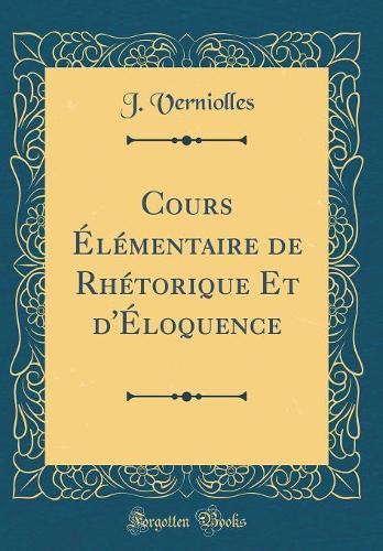 Cours Élémentaire de Rhétorique Et d'Éloquence (Classic Reprint)