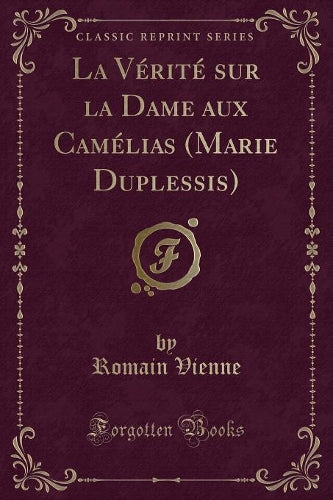 La Vérité Sur La Dame Aux Camélias (Marie Duplessis) (Classic Reprint)