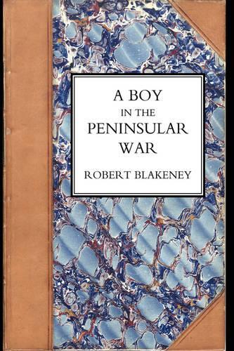 Boy in the Peninsular War, the Services, Adventures, and Experiences of Robert Blackeney Subaltern in the 28th Regiment