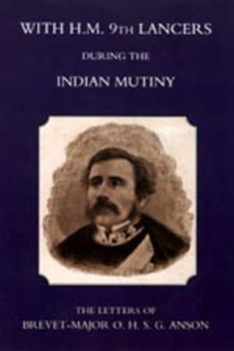 With H.M. 9th Lancers During the Indian Mutiny,the Letters of Brevet-Major O.H.S.G. Anson (1896)