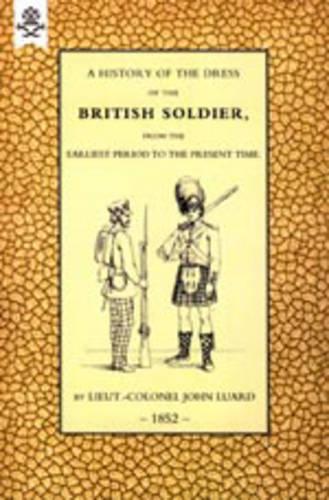History of the Dress of the British Soldier (from the Earliest Period to the Present Time) 1852