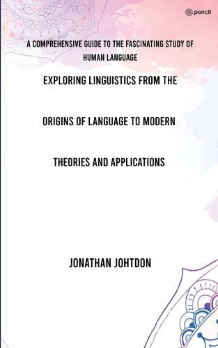 Exploring Linguistics From the Origins of Language to Modern Theories and Applications