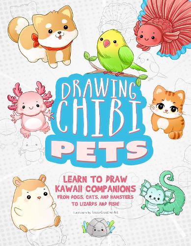 Drawing Chibi Pets: Learn to Draw Kawaii Companions from Dogs, Cats, and Hamsters to Lizards and Fish! (How to Draw Books