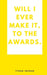 Will I ever make it, to the awards.