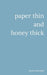 "paper thin and honey thick"
