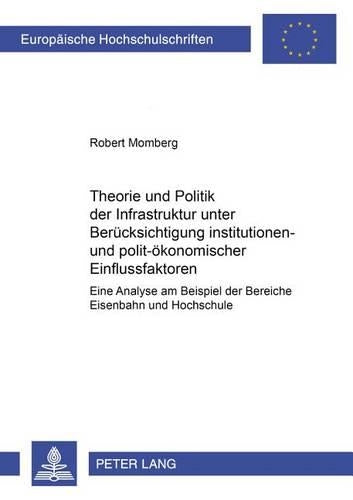 Theorie Und Politik Der Infrastruktur Unter Beruecksichtigung Institutionen- Und Polit-Oekonomischer Einflussfaktoren