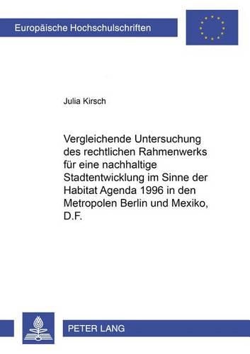 Vergleichende Untersuchung Des Rechtlichen Rahmenwerks Fuer Eine Nachhaltige Stadtentwicklung Im Sinne Der Habitat Agenda 1996 in Den Metropolen Berlin Und México, D.F.