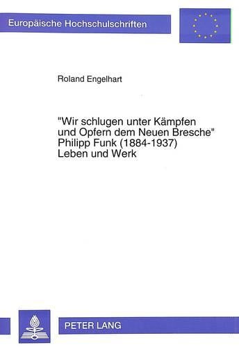 «Wir Schlugen Unter Kaempfen Und Opfern Dem Neuen Bresche»- Philipp Funk (1884-1937) Leben Und Werk