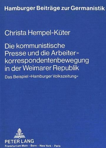 Die Kommunistische Presse Und Die Arbeiterkorrespondentenbewegung in Der Weimarer Republik
