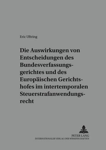 Die Auswirkungen Von Entscheidungen Des Bundesverfassungsgerichtes Und Des Europaeischen Gerichtshofes Im Intertemporalen Steuerstrafanwendungsrecht
