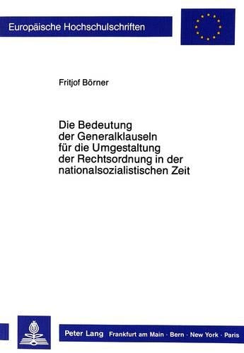 Die Bedeutung Der Generalklauseln Fuer Die Umgestaltung Der Rechtsordnung in Der Nationalsozialistischen Zeit