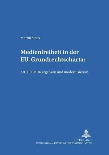 Medienfreiheit in Der Eu-Grundrechtscharta: Art. 10 Emrk Ergaenzen Und Modernisieren!